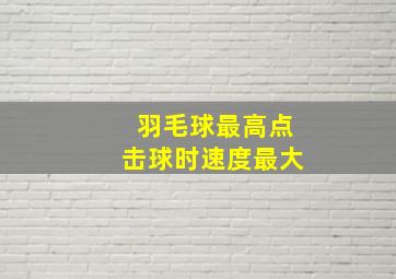 羽毛球最高点击球时速度最大