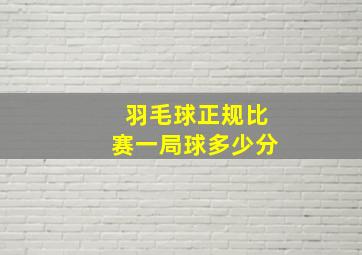 羽毛球正规比赛一局球多少分