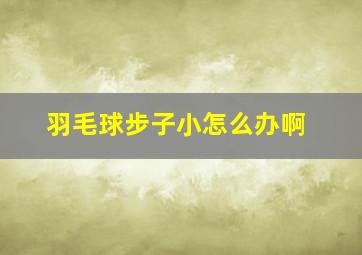 羽毛球步子小怎么办啊