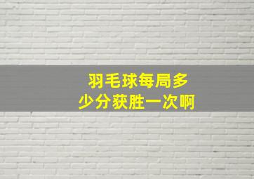 羽毛球每局多少分获胜一次啊