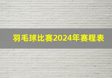 羽毛球比赛2024年赛程表