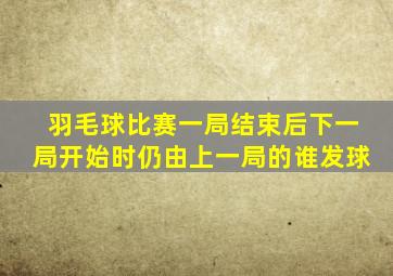 羽毛球比赛一局结束后下一局开始时仍由上一局的谁发球