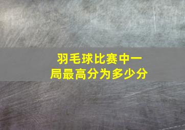 羽毛球比赛中一局最高分为多少分