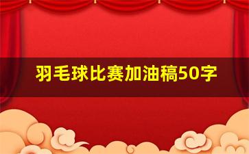 羽毛球比赛加油稿50字