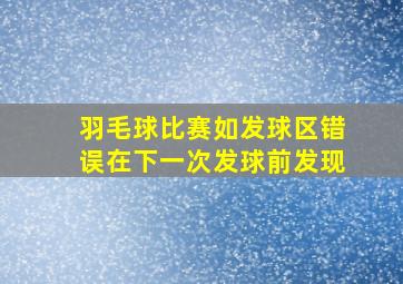 羽毛球比赛如发球区错误在下一次发球前发现