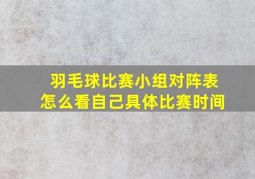 羽毛球比赛小组对阵表怎么看自己具体比赛时间