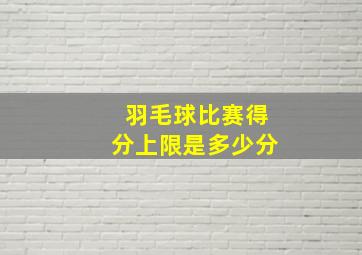 羽毛球比赛得分上限是多少分