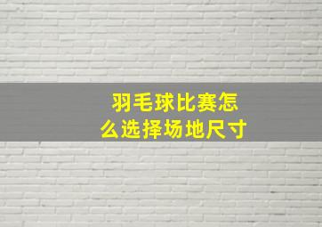 羽毛球比赛怎么选择场地尺寸