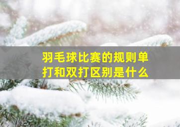 羽毛球比赛的规则单打和双打区别是什么