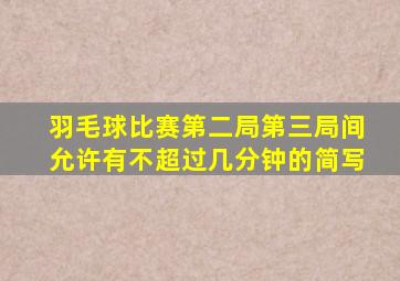 羽毛球比赛第二局第三局间允许有不超过几分钟的简写