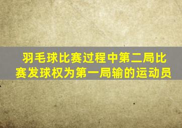 羽毛球比赛过程中第二局比赛发球权为第一局输的运动员