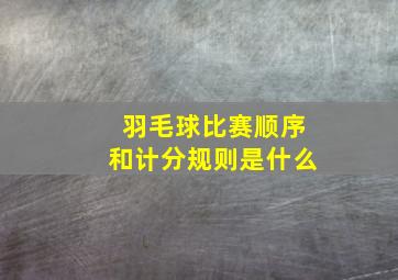 羽毛球比赛顺序和计分规则是什么