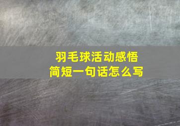 羽毛球活动感悟简短一句话怎么写