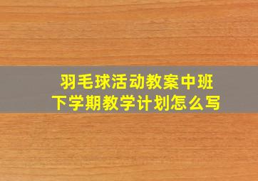 羽毛球活动教案中班下学期教学计划怎么写