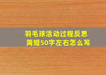 羽毛球活动过程反思简短50字左右怎么写