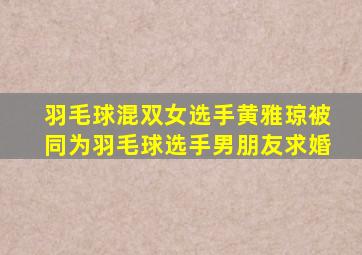 羽毛球混双女选手黄雅琼被同为羽毛球选手男朋友求婚