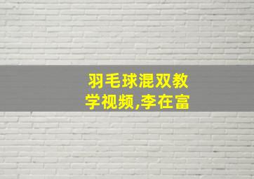 羽毛球混双教学视频,李在富