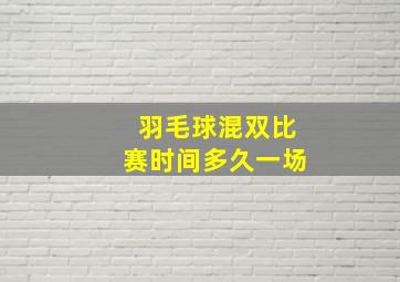 羽毛球混双比赛时间多久一场