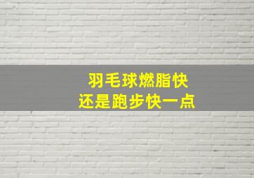 羽毛球燃脂快还是跑步快一点