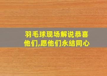 羽毛球现场解说恭喜他们,愿他们永结同心