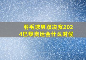 羽毛球男双决赛2024巴黎奥运会什么时候