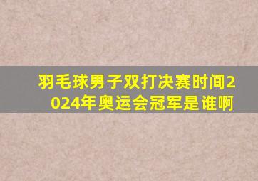 羽毛球男子双打决赛时间2024年奥运会冠军是谁啊