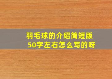 羽毛球的介绍简短版50字左右怎么写的呀