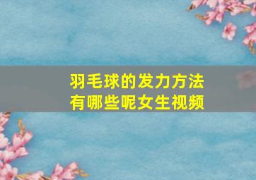 羽毛球的发力方法有哪些呢女生视频