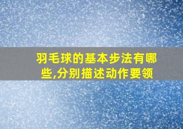 羽毛球的基本步法有哪些,分别描述动作要领