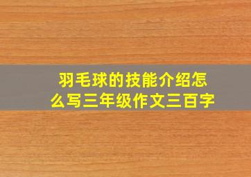 羽毛球的技能介绍怎么写三年级作文三百字