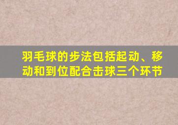 羽毛球的步法包括起动、移动和到位配合击球三个环节