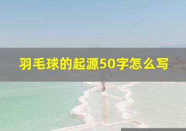 羽毛球的起源50字怎么写