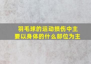 羽毛球的运动损伤中主要以身体的什么部位为主