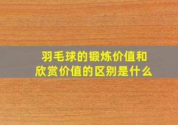 羽毛球的锻炼价值和欣赏价值的区别是什么