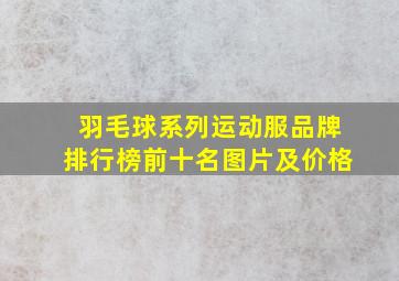 羽毛球系列运动服品牌排行榜前十名图片及价格