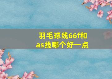 羽毛球线66f和as线哪个好一点