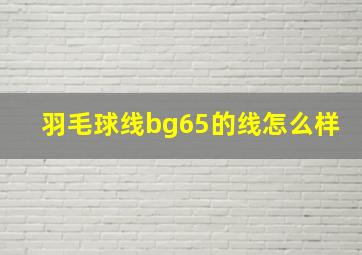 羽毛球线bg65的线怎么样