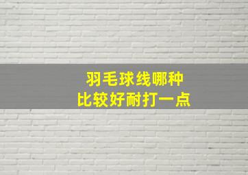 羽毛球线哪种比较好耐打一点