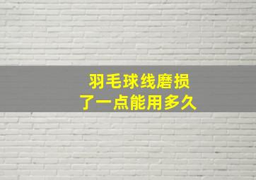 羽毛球线磨损了一点能用多久