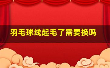 羽毛球线起毛了需要换吗