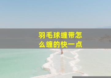 羽毛球缠带怎么缠的快一点