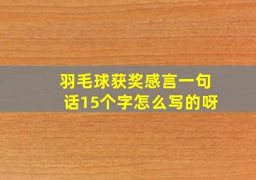 羽毛球获奖感言一句话15个字怎么写的呀