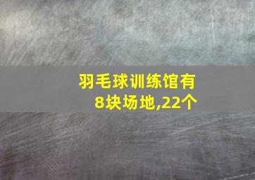 羽毛球训练馆有8块场地,22个