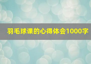 羽毛球课的心得体会1000字