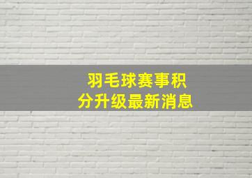 羽毛球赛事积分升级最新消息