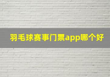 羽毛球赛事门票app哪个好