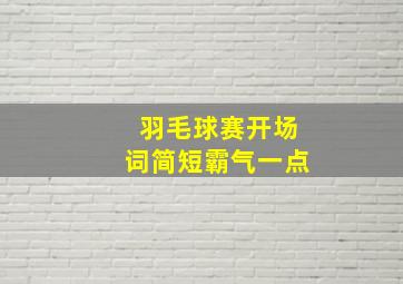 羽毛球赛开场词简短霸气一点