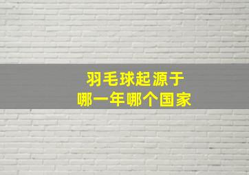 羽毛球起源于哪一年哪个国家