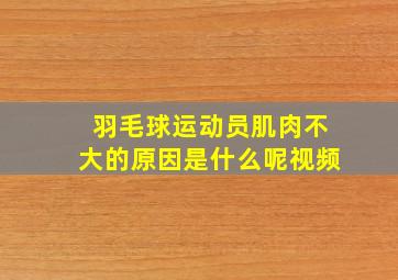 羽毛球运动员肌肉不大的原因是什么呢视频