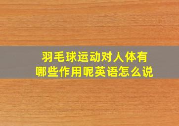 羽毛球运动对人体有哪些作用呢英语怎么说